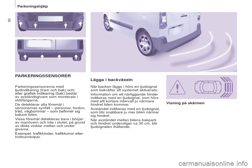 Peugeot Partner 2017  Ägarmanual (in Swedish) 92
Partner-2-VU_sv_Chap05_Securite_ed02-2016
Parkeringssensorerna med 
ljudindikering (fram och bak) och/
eller grafisk indikering (bak) består 
av avståndsgivare som monterats i 
stötfångarna.
De