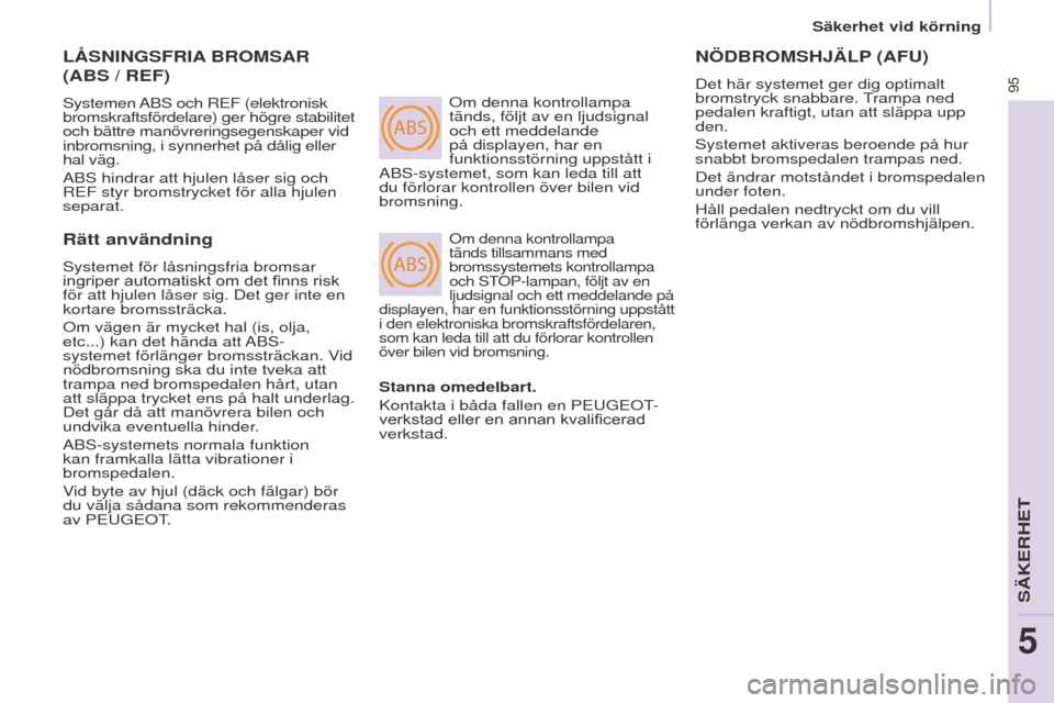 Peugeot Partner 2017  Ägarmanual (in Swedish) ABS
ABS
95
Säkerhet vid körning
Partner-2-VU_sv_Chap05_Securite_ed02-2016
LåSNINGSFRIA BROMSAR  
(ABS / REF)
Systemen ABS och ReF (elektronisk 
bromskraftsfördelare) ger högre stabilitet  
och b�