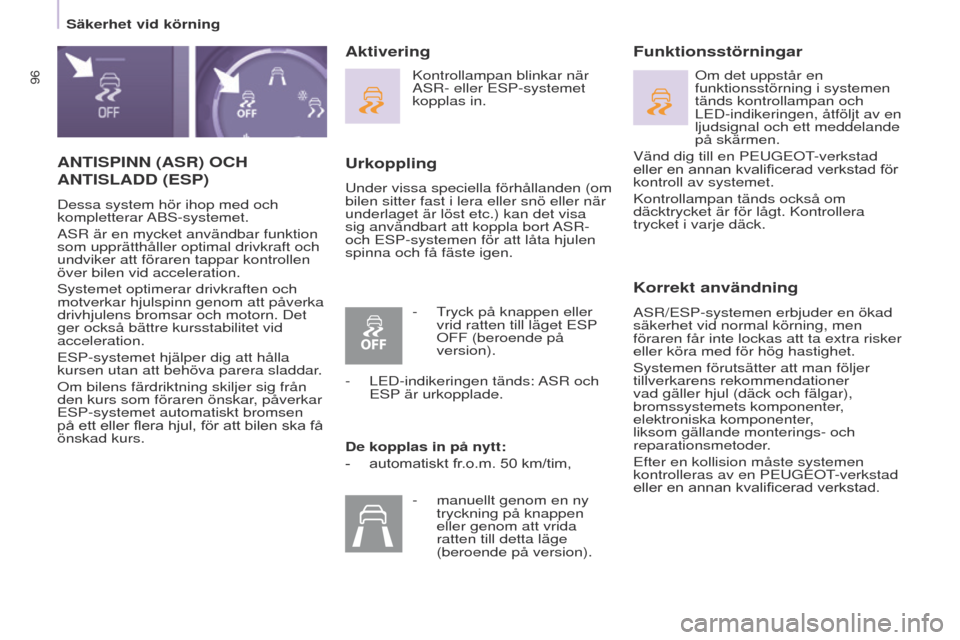 Peugeot Partner 2017  Ägarmanual (in Swedish) 96
Säkerhet vid körning
Partner-2-VU_sv_Chap05_Securite_ed02-2016
ANTISPINN (ASR) OCH 
ANTISLADD
 (ESP)
Dessa system hör ihop med och 
kompletterar ABS-systemet.
ASR är en mycket användbar funkti