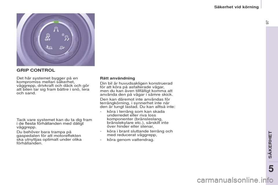 Peugeot Partner 2017  Ägarmanual (in Swedish) 97
Säkerhet vid körning
Partner-2-VU_sv_Chap05_Securite_ed02-2016
GRIP CONTROL
tack vare systemet kan du ta dig fram 
i de flesta förhållanden med dåligt 
väggrepp.
Du behöver bara trampa på 
