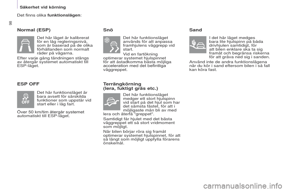 Peugeot Partner 2017  Ägarmanual (in Swedish) 98
Säkerhet vid körning
Partner-2-VU_sv_Chap05_Securite_ed02-2016
Det finns olika funktionslägen:
Normal (ESP)
ESP OFFSnö
Det här funktionsläget 
används för att anpassa 
framhjulens väggrepp