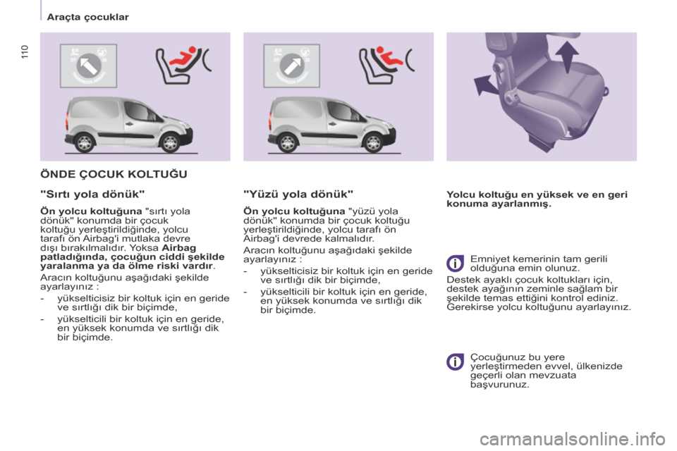 Peugeot Partner 2017 Kullanım Kılavuzu (in Turkish) 11 0
Partner-2-VU_tr_Chap05_Securite_ed02-2016
ÖNDE çOcUK KOLTUğU
Yolcu koltuğu en yüksek ve en geri
konuma ayarlanmış."Sırtı yola dönük"
Ön yolcu koltuğuna "sırtı yola
dönük" konum Peugeot Partner 2017 Kullanım Kılavuzu (in Turkish) 11 0
Partner-2-VU_tr_Chap05_Securite_ed02-2016
ÖNDE çOcUK KOLTUğU
Yolcu koltuğu en yüksek ve en geri
konuma ayarlanmış."Sırtı yola dönük"
Ön yolcu koltuğuna "sırtı yola
dönük" konum