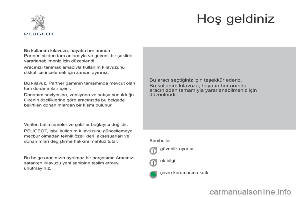 Peugeot Partner 2017 Kullanım Kılavuzu (in Turkish) Partner-2-VU_tr_Chap00a_Sommaire_ed02-2016
Hoş geldiniz
Bu aracı seçtiğiniz için teşekkür ederiz.
Bu kullanım kılavuzu, hayatın her anında
aracınızdan tamamıyla yararlanabilmeniz için Peugeot Partner 2017 Kullanım Kılavuzu (in Turkish) Partner-2-VU_tr_Chap00a_Sommaire_ed02-2016
Hoş geldiniz
Bu aracı seçtiğiniz için teşekkür ederiz.
Bu kullanım kılavuzu, hayatın her anında
aracınızdan tamamıyla yararlanabilmeniz için