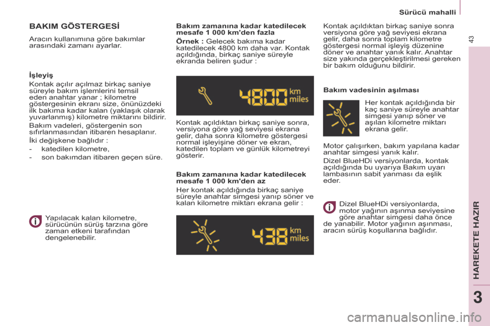 Peugeot Partner 2017  Kullanım Kılavuzu (in Turkish) 43
Partner-2-VU_tr_Chap03_Pret-a-partir_ed02-2016
Sürücü mahalli
BAKIM GÖSTERGESİ
Aracın kullanımına göre bakımlar 
arasındaki zamanı ayarlar.Bakım zamanına kadar katedilecek 
mesafe 1 0