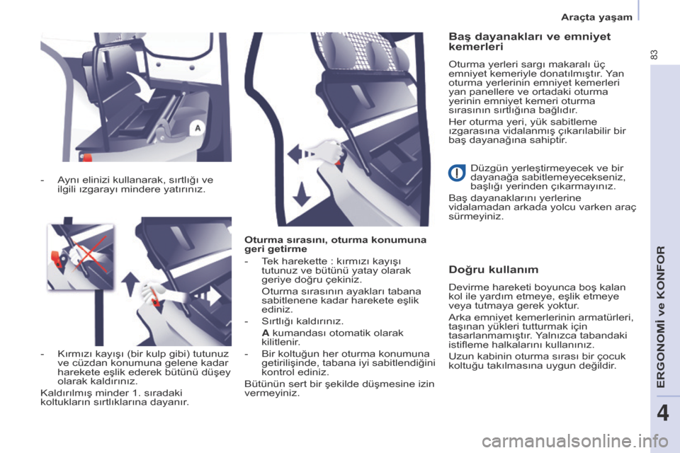 Peugeot Partner 2017  Kullanım Kılavuzu (in Turkish) 83
Partner-2-VU_tr_Chap04_Ergonomie_ed02-2016
Oturma sırasını, oturma konumuna 
geri getirme
- 
T
 ek harekette   : kırmızı kayışı 
tutunuz ve bütünü yatay olarak 
geriye doğru çekiniz.
