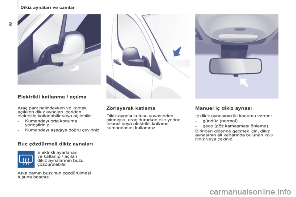 Peugeot Partner 2017  Kullanım Kılavuzu (in Turkish) 88
Partner-2-VU_tr_Chap04_Ergonomie_ed02-2016
Elektrikli katlanma / açılma
Buz çözdürmeli dikiz aynaları
Araç park halindeyken ve kontak 
açıkken dikiz aynaları içeriden 
elektrikle katlana