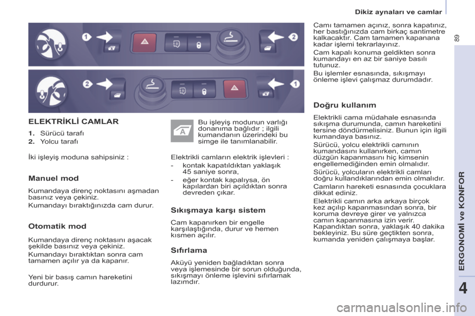 Peugeot Partner 2017 Kullanım Kılavuzu (in Turkish) 89
Partner-2-VU_tr_Chap04_Ergonomie_ed02-2016
ELEKTRİKLİ cAMLAR
Sıkışmaya
karşı sistem
Cam kapanırken bir engelle
karşılaştığında, durur ve hemen
kısmen açılır. Elektrikli camlarÄ Peugeot Partner 2017 Kullanım Kılavuzu (in Turkish) 89
Partner-2-VU_tr_Chap04_Ergonomie_ed02-2016
ELEKTRİKLİ cAMLAR
Sıkışmaya
karşı sistem
Cam kapanırken bir engelle
karşılaştığında, durur ve hemen
kısmen açılır. Elektrikli camlarÄ