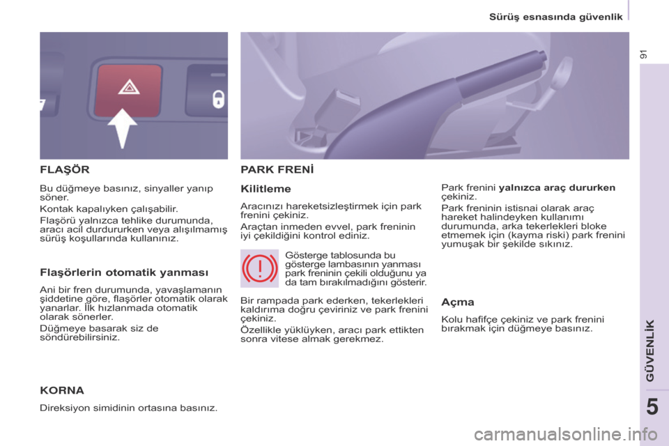 Peugeot Partner 2017 Kullanım Kılavuzu (in Turkish) 91
Sürüş esnasında güvenlik
Partner-2-VU_tr_Chap05_Securite_ed02-2016
FLAŞÖR
K
ORNA
Direksiyon simidinin ortasına basınız.
PARK FRENİ
Kilitleme
Aracınızı hareketsizleştirmek için par Peugeot Partner 2017 Kullanım Kılavuzu (in Turkish) 91
Sürüş esnasında güvenlik
Partner-2-VU_tr_Chap05_Securite_ed02-2016
FLAŞÖR
K
ORNA
Direksiyon simidinin ortasına basınız.
PARK FRENİ
Kilitleme
Aracınızı hareketsizleştirmek için par