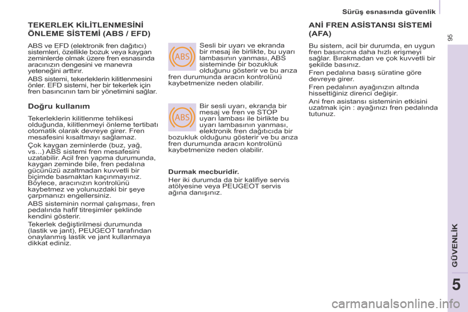 Peugeot Partner 2017 Kullanım Kılavuzu (in Turkish) ABS
ABS
95
Sürüş esnasında güvenlik
Partner-2-VU_tr_Chap05_Securite_ed02-2016
TEKERLEK KİLİTLENMESİNİ
ÖNLEME
SİSTEMİ (ABS / EFD)
ABS ve EFD (elektronik fren dağıtıcı)
sistemleri, Peugeot Partner 2017 Kullanım Kılavuzu (in Turkish) ABS
ABS
95
Sürüş esnasında güvenlik
Partner-2-VU_tr_Chap05_Securite_ed02-2016
TEKERLEK KİLİTLENMESİNİ
ÖNLEME
SİSTEMİ (ABS / EFD)
ABS ve EFD (elektronik fren dağıtıcı)
sistemleri,