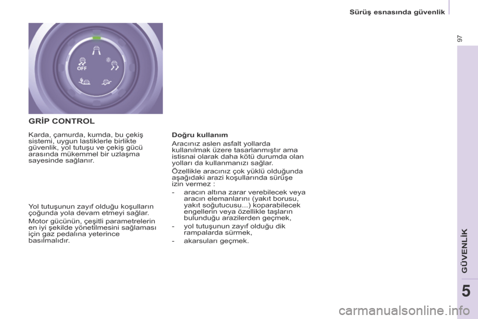 Peugeot Partner 2017 Kullanım Kılavuzu (in Turkish) 97
Sürüş esnasında güvenlik
Partner-2-VU_tr_Chap05_Securite_ed02-2016
GRİP cONTROL
Yol tutuşunun zayıf olduğu koşulların
çoğunda yola devam etmeyi sağlar.
Motor gücünün, çeşitli pa Peugeot Partner 2017 Kullanım Kılavuzu (in Turkish) 97
Sürüş esnasında güvenlik
Partner-2-VU_tr_Chap05_Securite_ed02-2016
GRİP cONTROL
Yol tutuşunun zayıf olduğu koşulların
çoğunda yola devam etmeyi sağlar.
Motor gücünün, çeşitli pa