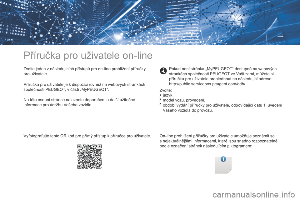 Peugeot Partner 2017 Návod k obsluze (in Czech) Příručka pro uživatele on-line
Zvolte jeden z následujících přístupů pro on-line prohlížení příručky
pro uživatele...On-line prohlížení přířučky pro uživatele umožňuje sezn Peugeot Partner 2017 Návod k obsluze (in Czech) Příručka pro uživatele on-line
Zvolte jeden z následujících přístupů pro on-line prohlížení příručky
pro uživatele...On-line prohlížení přířučky pro uživatele umožňuje sezn