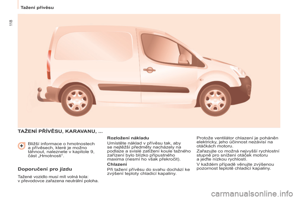 Peugeot Partner 2017 Návod k obsluze (in Czech) 11 8
Tažení přívěsu
Partner-2-VU_cs_Chap06_Accessoire_ed02-2016
Bližší informace o hmotnostech
a přívěsech, které je možno
táhnout, naleznete v kapitole 9,
část „Hmotnosti“.
TA Peugeot Partner 2017 Návod k obsluze (in Czech) 11 8
Tažení přívěsu
Partner-2-VU_cs_Chap06_Accessoire_ed02-2016
Bližší informace o hmotnostech
a přívěsech, které je možno
táhnout, naleznete v kapitole 9,
část „Hmotnosti“.
TA
