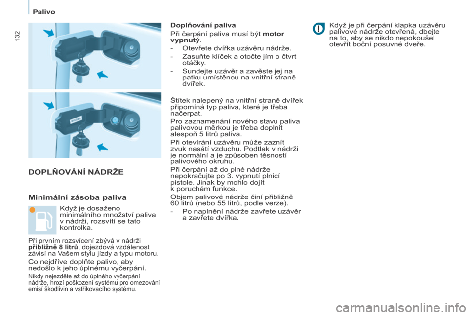 Peugeot Partner 2017  Návod k obsluze (in Czech) 132
Partner-2-VU_cs_Chap07_Verification_ed02-2016
DOPLŇOVÁNÍ NÁDRžE
Minimální 
zásoba paliva
Doplňování paliva
Při čerpání paliva musí být motor 
vypnutý.
-
 
Otevřete dvířka uzá