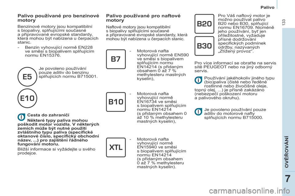 Peugeot Partner 2017  Návod k obsluze (in Czech) 133
Partner-2-VU_cs_Chap07_Verification_ed02-2016
Cesta do zahraničí
Některé typy paliva mohou 
poškodit motor vozidla. V některých 
zemích může být nutné použití 
zvláštního typu pal