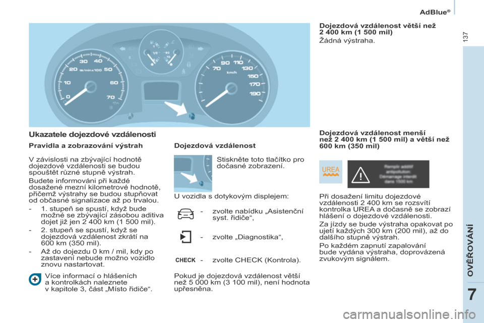 Peugeot Partner 2017  Návod k obsluze (in Czech) 137
Partner-2-VU_cs_Chap07_Verification_ed02-2016
AdBlue®
Ukazatele dojezdové vzdálenosti
Pravidla a zobrazování výstrah
Více informací o   hlášeních 
a
  kontrolkách naleznete  
v kapitol