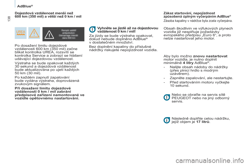 Peugeot Partner 2017  Návod k obsluze (in Czech) 138
Partner-2-VU_cs_Chap07_Verification_ed02-2016
AdBlue®
Po dosažení limitu dojezdové 
vzdálenosti 600 km (350 mil) začne 
blikat kontrolka UREA, rozsvítí se 
kontrolka Service a  zobrazí se
