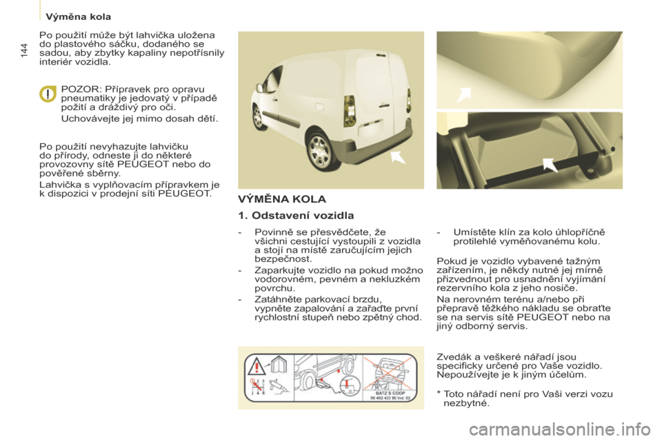 Peugeot Partner 2017 Návod k obsluze (in Czech) 144
Partner-2-VU_cs_Chap08_Aide-rapide_ed02-2016
1. Odstavení vozidla
- Povinně se přesvědčete, že
všichni cestující vystoupili z vozidla
a stojí na místě zaručujícím jejich
bezpeč Peugeot Partner 2017 Návod k obsluze (in Czech) 144
Partner-2-VU_cs_Chap08_Aide-rapide_ed02-2016
1. Odstavení vozidla
- Povinně se přesvědčete, že
všichni cestující vystoupili z vozidla
a stojí na místě zaručujícím jejich
bezpeč