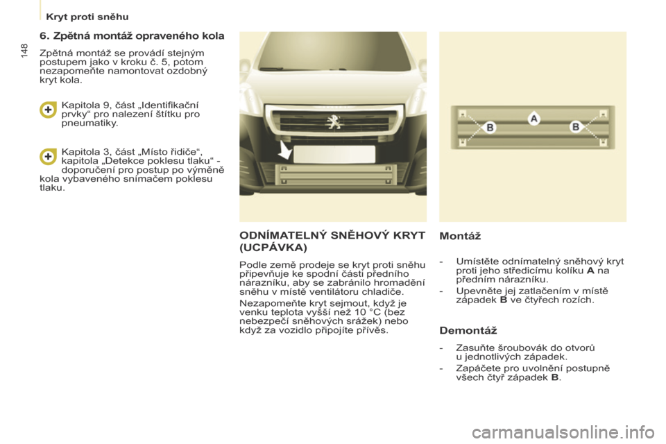 Peugeot Partner 2017 Návod k obsluze (in Czech) 148
Partner-2-VU_cs_Chap08_Aide-rapide_ed02-2016
ODNÍMATELNÝ SNĚHOVÝ KRYT
( UCPÁVKA )
Podle země prodeje se kryt proti sněhu
připevňuje ke spodní části předního
nárazníku, aby se za Peugeot Partner 2017 Návod k obsluze (in Czech) 148
Partner-2-VU_cs_Chap08_Aide-rapide_ed02-2016
ODNÍMATELNÝ SNĚHOVÝ KRYT
( UCPÁVKA )
Podle země prodeje se kryt proti sněhu
připevňuje ke spodní části předního
nárazníku, aby se za