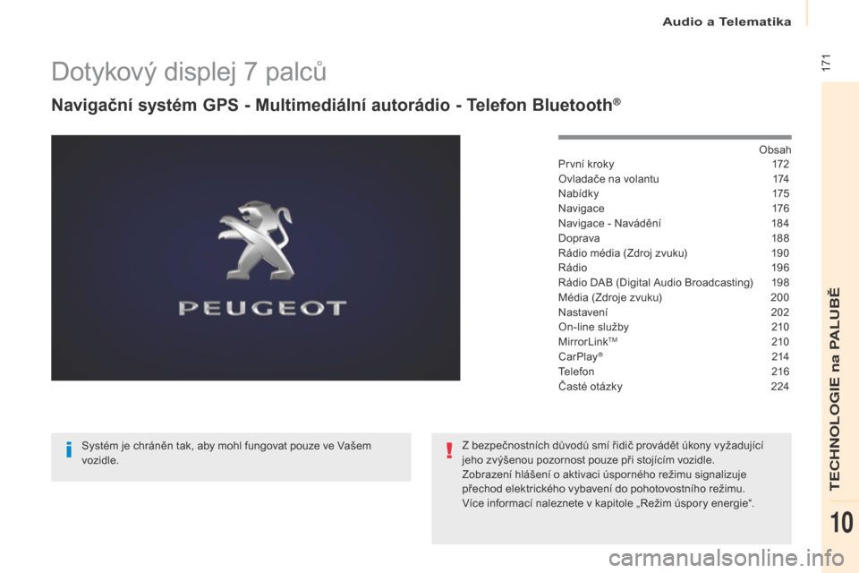 Peugeot Partner 2017  Návod k obsluze (in Czech) Audio a Telematika
 171
Partner-2-VU_cs_Chap10a_SMEGplus_ed02-2016
Dotykový displej 7 palců
Navigační systém GPS - Multimediální autorádio - Telefon Bluetooth®
Obsah
První kroky
 1 72
Ovlada