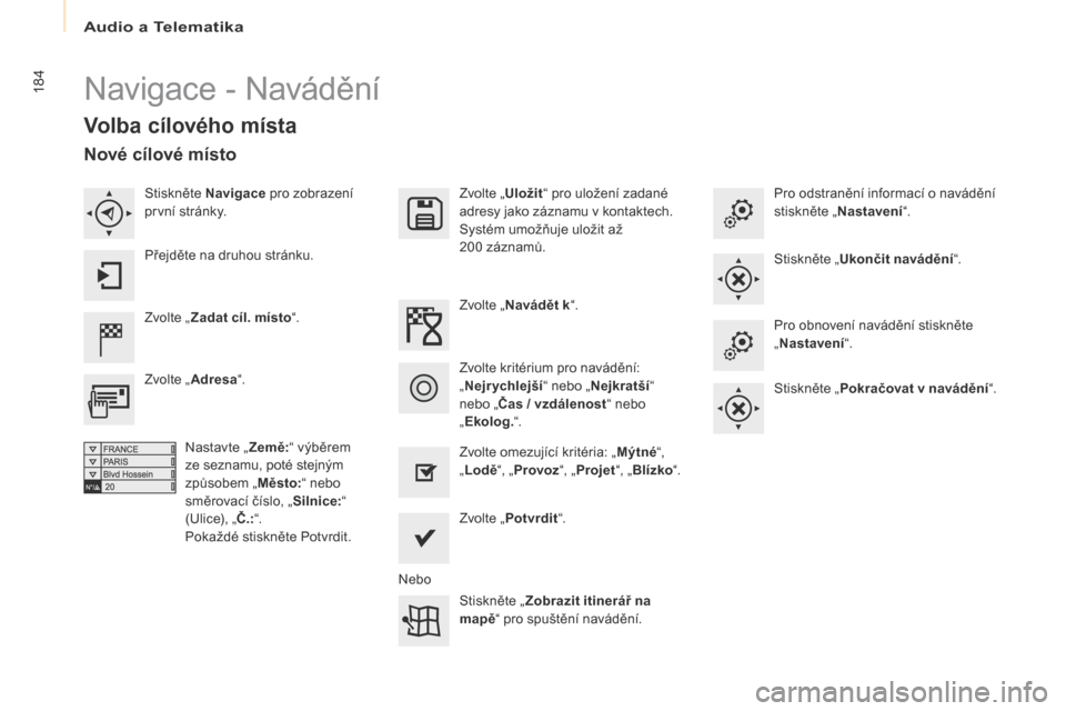 Peugeot Partner 2017  Návod k obsluze (in Czech) Audio a Telematika
184
Partner-2-VU_cs_Chap10a_SMEGplus_ed02-2016
Navigace - Navádění
Volba cílového místa
Zvolte „Zadat cíl. místo “. Zvolte „
Uložit“ pro uložení zadané 
adresy j