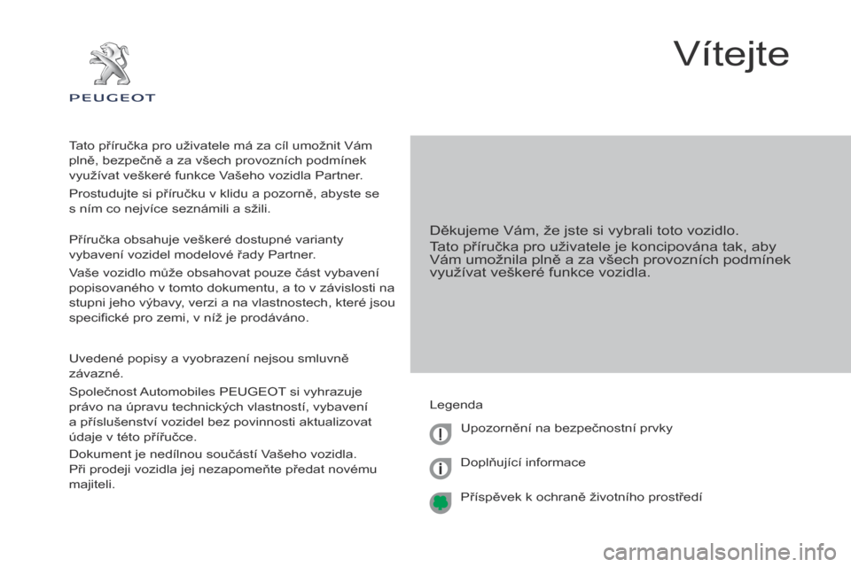 Peugeot Partner 2017  Návod k obsluze (in Czech) Partner-2-VU_cs_Chap00a_Sommaire_ed02-2016
Vítejte
Děkujeme Vám, že jste si vybrali toto vozidlo.
Tato příručka pro uživatele je koncipována tak, aby 
Vám umožnila plně a za všech provozn