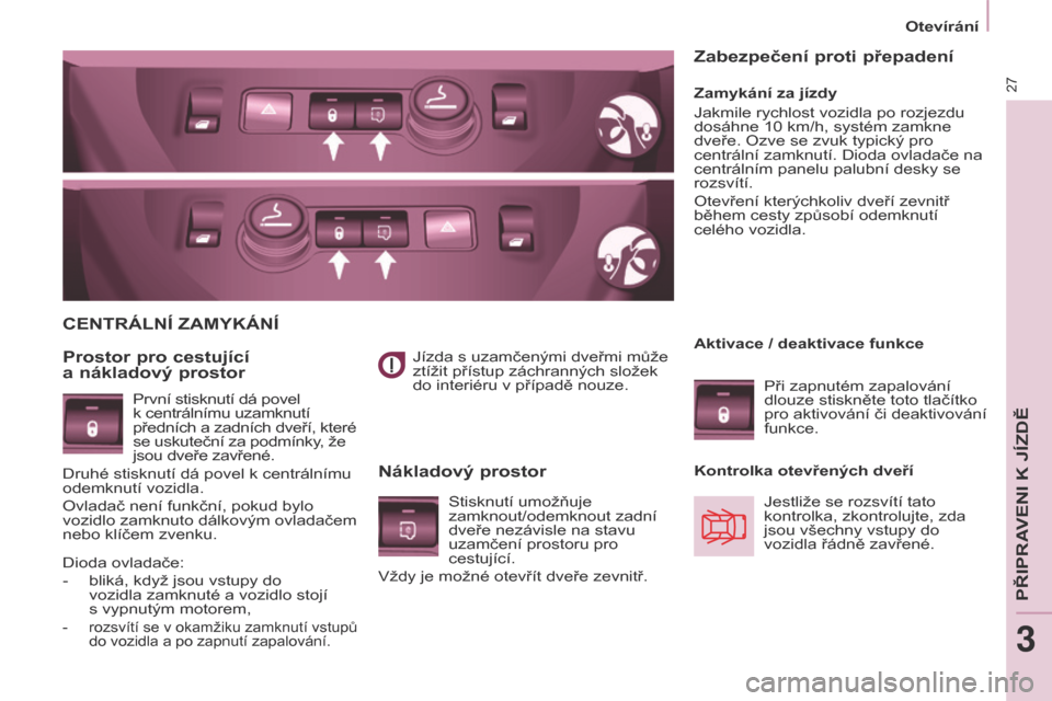 Peugeot Partner 2017  Návod k obsluze (in Czech) 27
Otevírání
Partner-2-VU_cs_Chap03_Pret-a-partir_ed02-2016
Jízda s uzamčenými dveřmi může 
ztížit přístup záchranných složek 
do interiéru v případě nouze.
CENTRÁLNÍ ZAMYKÁNÍ
