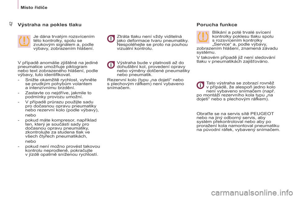 Peugeot Partner 2017  Návod k obsluze (in Czech) 42
Partner-2-VU_cs_Chap03_Pret-a-partir_ed02-2016
Místo řidičeVýstraha bude v platnosti až do 
dohuštění kol, provedení opravy 
nebo výměny dotčené pneumatiky 
nebo pneumatik.
Rezervní k