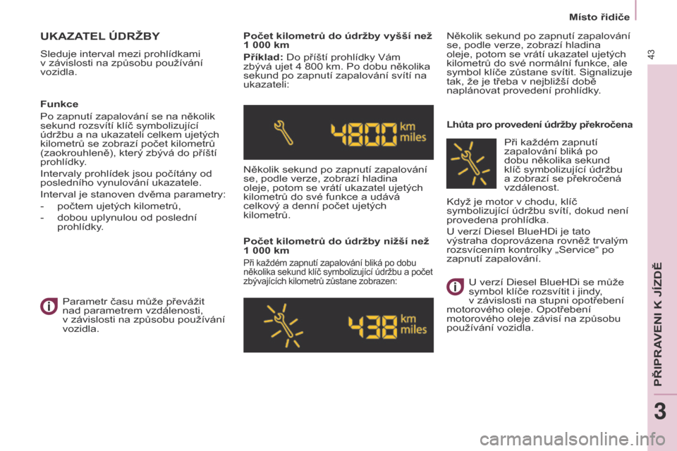 Peugeot Partner 2017  Návod k obsluze (in Czech) 43
Partner-2-VU_cs_Chap03_Pret-a-partir_ed02-2016
Místo řidiče
UKAZATEL ÚDR ž BY
Sleduje interval mezi prohlídkami 
v závislosti na způsobu používání 
vozidla. Počet kilometrů do údržb