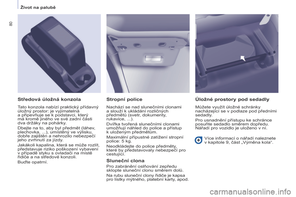 Peugeot Partner 2017  Návod k obsluze (in Czech) 80
Partner-2-VU_cs_Chap04_Ergonomie_ed02-2016
Stropní police
Nachází se nad slunečními clonami  
a slouží k ukládání rozličných 
předmětů (svetr, dokumenty, 
rukavice,  ...).
Dvířka t