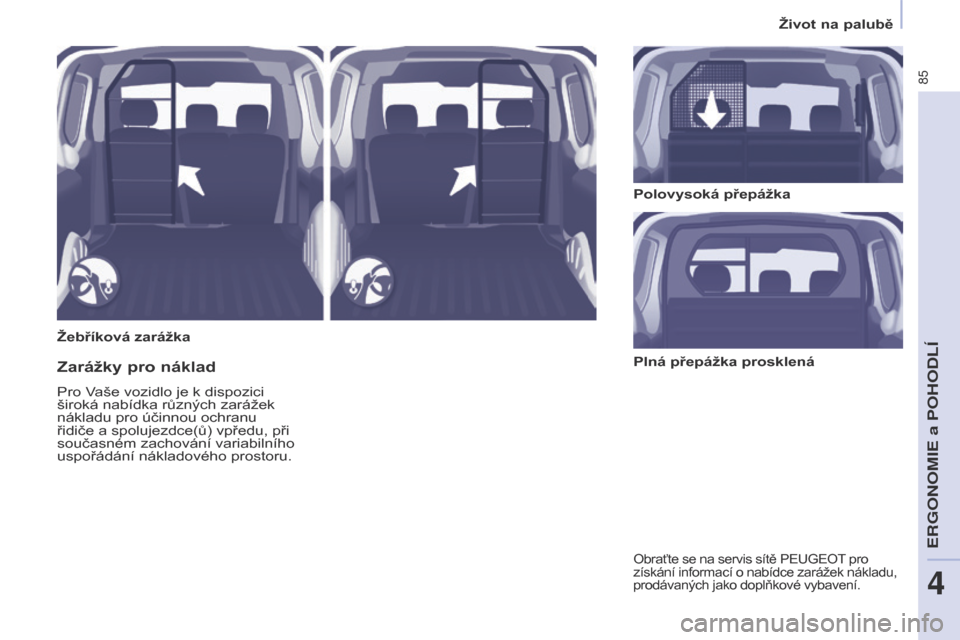 Peugeot Partner 2017  Návod k obsluze (in Czech) 85
Partner-2-VU_cs_Chap04_Ergonomie_ed02-2016
žebříková zarážkaPolovysoká přepážka
Zarážky pro náklad
Pro Vaše vozidlo je k dispozici 
široká nabídka různých zarážek 
nákladu pro
