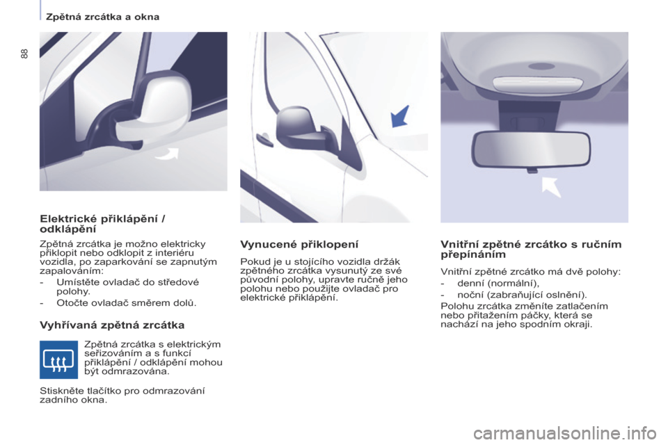 Peugeot Partner 2017  Návod k obsluze (in Czech) 88
Partner-2-VU_cs_Chap04_Ergonomie_ed02-2016
Elektrické přiklápění /  
odklápění
Vyhřívaná zpětná zrcátka
Zpětná zrcátka je možno elektricky 
přiklopit nebo odklopit z interiéru 
