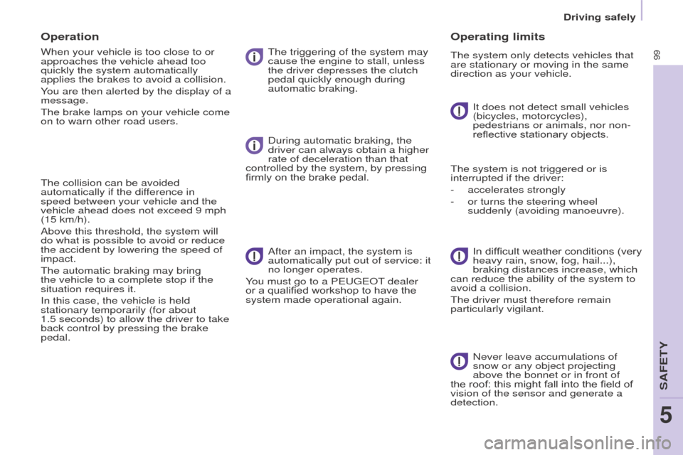 Peugeot Partner 2016 User Guide 99
Driving safely
Partner-2-Vu_en_Chap05_Securite_ed02-2015
Operation
When your vehicle is too close to or 
approaches the vehicle ahead too 
quickly the system automatically 
applies the brakes to av