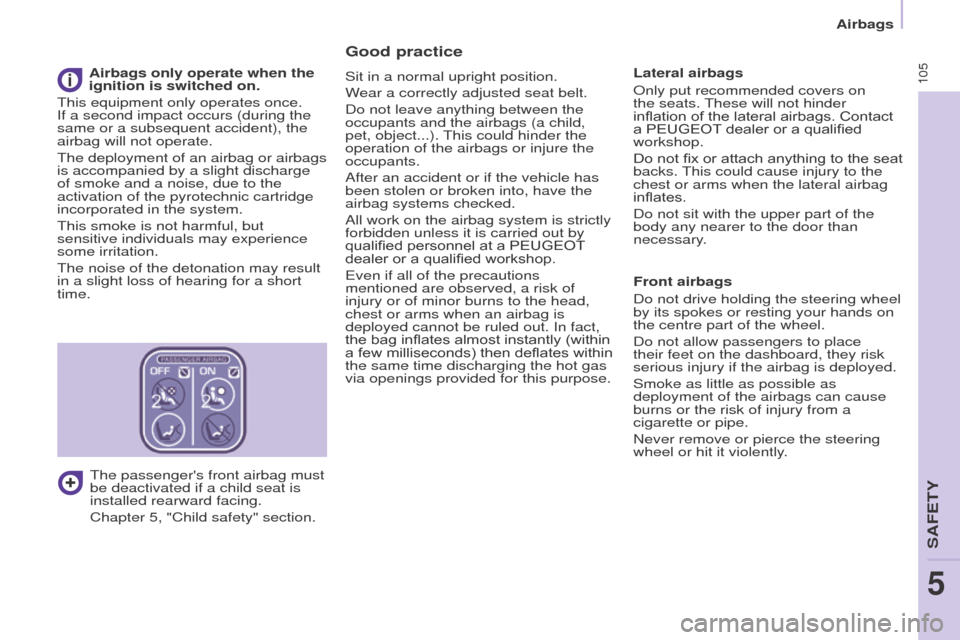 Peugeot Partner 2016  Owners Manual 105
Partner-2-Vu_en_Chap05_Securite_ed02-2015
Good practice
Sit in a normal upright position.
Wear a correctly adjusted seat belt.
Do not leave anything between the 
occupants and the airbags (a child