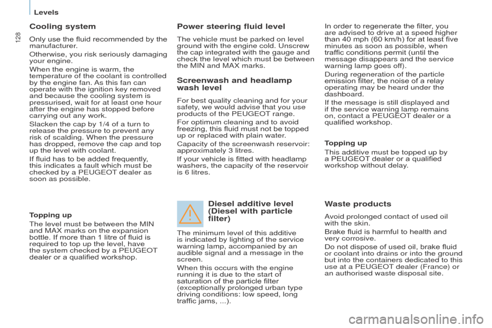 Peugeot Partner 2016  Owners Manual 128
Partner-2-Vu_en_Chap07_Verification_ed02-2015
Cooling system
Only use the fluid recommended by the 
manufacturer.
Otherwise, you risk seriously damaging 
your engine.
When the engine is warm, the 