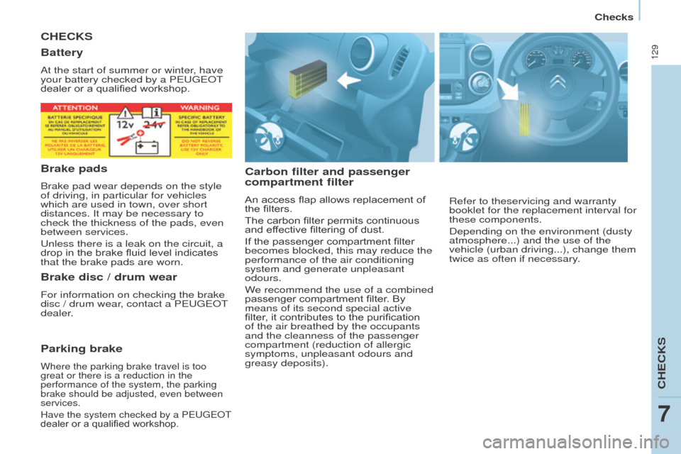 Peugeot Partner 2016  Owners Manual 129
Partner-2-Vu_en_Chap07_Verification_ed02-2015
CHECKS
Carbon filter and passenger 
compartment filter
An access flap allows replacement of 
the filters.
The carbon filter permits continuous 
and ef