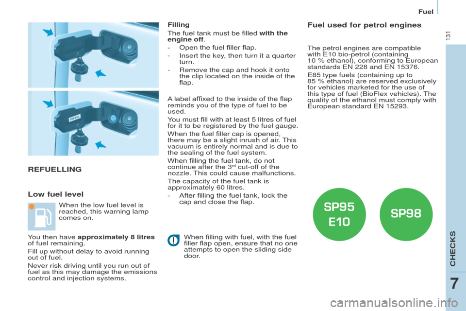 Peugeot Partner 2016  Owners Manual 131
Partner-2-Vu_en_Chap07_Verification_ed02-2015
REFUELLING
Low fuel level
Filling
The fuel tank must be filled with the 
engine off.
- 
Open the fuel filler flap.
-

 
Insert the key
 , then turn it