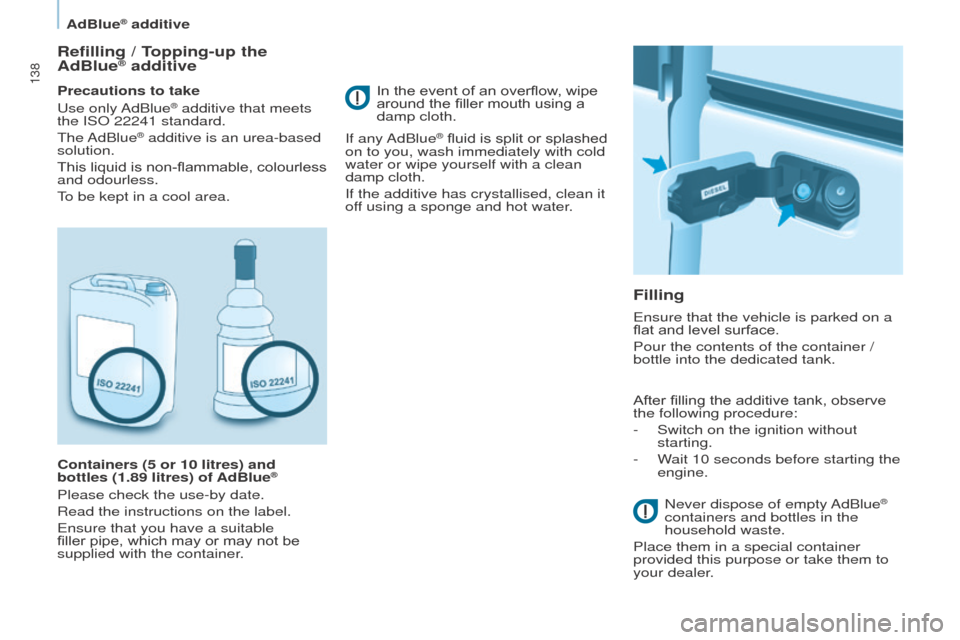 Peugeot Partner 2016 Owners Manual 138
Partner-2-Vu_en_Chap07_Verification_ed02-2015
Refilling / Topping-up the
AdBlue® additive
Precautions to take
Use only AdBlue® additive that meets
the ISO 22241 standard.
The AdBlue
® additi Peugeot Partner 2016 Owners Manual 138
Partner-2-Vu_en_Chap07_Verification_ed02-2015
Refilling / Topping-up the
AdBlue® additive
Precautions to take
Use only AdBlue® additive that meets
the ISO 22241 standard.
The AdBlue
® additi