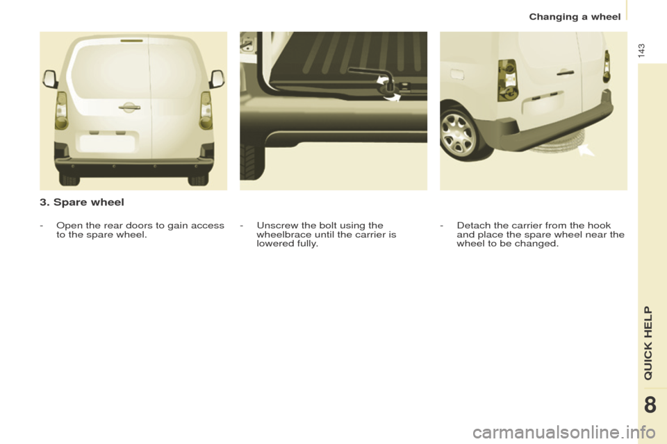 Peugeot Partner 2016 Owners Manual 143
Partner-2-Vu_en_Chap08_Aide-rapide_ed02-2015
3. Spare wheel
- Detach the carrier from the hook
and place the spare wheel near the
wheel to be changed.
-
Unscrew the bolt using the
wheelbrace u Peugeot Partner 2016 Owners Manual 143
Partner-2-Vu_en_Chap08_Aide-rapide_ed02-2015
3. Spare wheel
- Detach the carrier from the hook
and place the spare wheel near the
wheel to be changed.
-
Unscrew the bolt using the
wheelbrace u