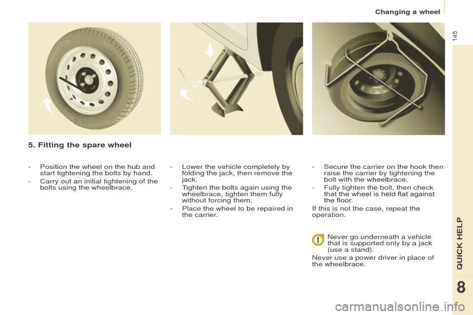 Peugeot Partner 2016 Owners Manual 145
Partner-2-Vu_en_Chap08_Aide-rapide_ed02-2015
5. Fitting the spare wheel
- Lower the vehicle completely by
folding the jack, then remove the
jack.
-
T
ighten the bolts again using the
wheelbr Peugeot Partner 2016 Owners Manual 145
Partner-2-Vu_en_Chap08_Aide-rapide_ed02-2015
5. Fitting the spare wheel
- Lower the vehicle completely by
folding the jack, then remove the
jack.
-
T
ighten the bolts again using the
wheelbr