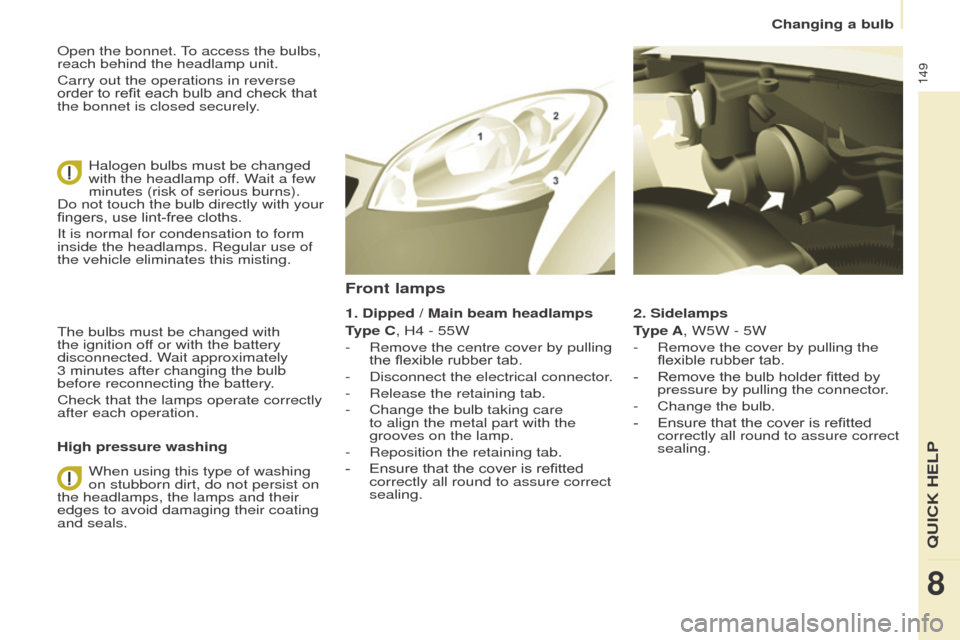 Peugeot Partner 2016 Owners Manual 149
Partner-2-Vu_en_Chap08_Aide-rapide_ed02-2015
Open the bonnet. To access the bulbs,
reach behind the headlamp unit.
Carry out the operations in reverse
order to refit each bulb and check that
th Peugeot Partner 2016 Owners Manual 149
Partner-2-Vu_en_Chap08_Aide-rapide_ed02-2015
Open the bonnet. To access the bulbs,
reach behind the headlamp unit.
Carry out the operations in reverse
order to refit each bulb and check that
th