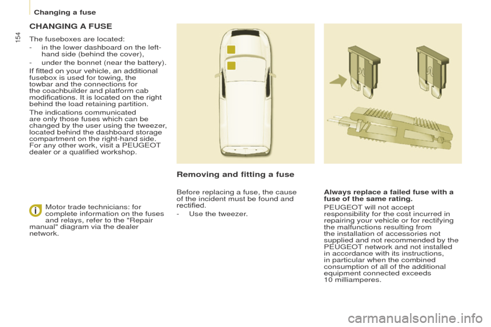 Peugeot Partner 2016 Owners Manual 154
Partner-2-Vu_en_Chap08_Aide-rapide_ed02-2015
CHANGING A FUSE
The fuseboxes are located:
-
in the lower dashboard on the left-
hand side (behind the cover),
-
under the bonnet (near the battery Peugeot Partner 2016 Owners Manual 154
Partner-2-Vu_en_Chap08_Aide-rapide_ed02-2015
CHANGING A FUSE
The fuseboxes are located:
-
in the lower dashboard on the left-
hand side (behind the cover),
-
under the bonnet (near the battery
