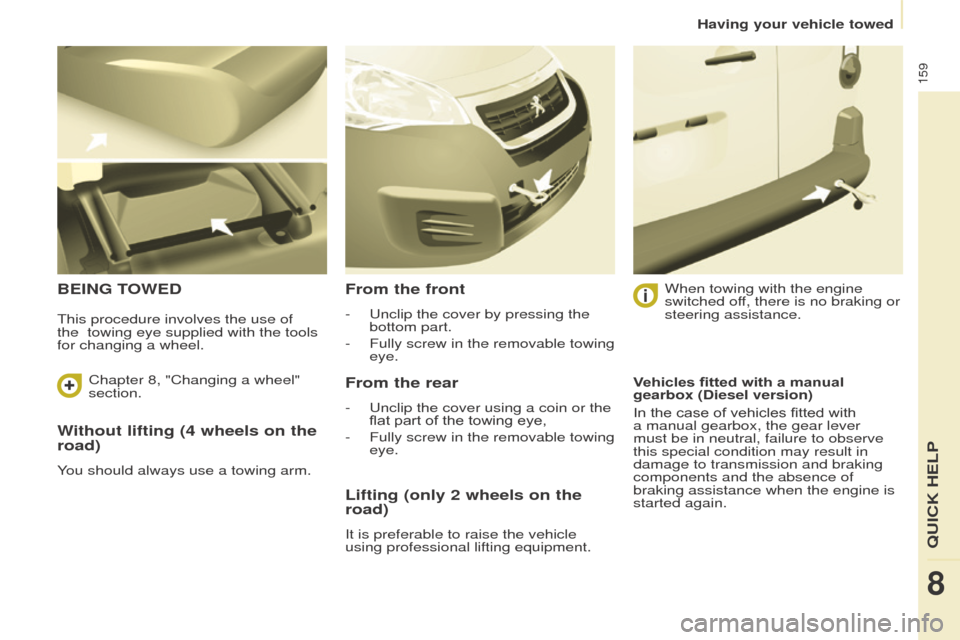 Peugeot Partner 2016 Owners Manual 159
Partner-2-Vu_en_Chap08_Aide-rapide_ed02-2015
Without lifting (4 wheels on the
road)
You should always use a towing arm.
BEING TOWEDFrom the front
- Unclip the cover by pressing the
bottom part.
Peugeot Partner 2016 Owners Manual 159
Partner-2-Vu_en_Chap08_Aide-rapide_ed02-2015
Without lifting (4 wheels on the
road)
You should always use a towing arm.
BEING TOWEDFrom the front
- Unclip the cover by pressing the
bottom part.