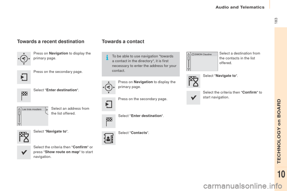 Peugeot Partner 2016  Owners Manual  183
Partner-2-Vu_en_Chap10a_SMEGplus_ed02-2015
Towards a recent destination
Select "Enter destination ".
Select an address from 
the list offered.
Press on Navigation
 to display the 
primary page.
P
