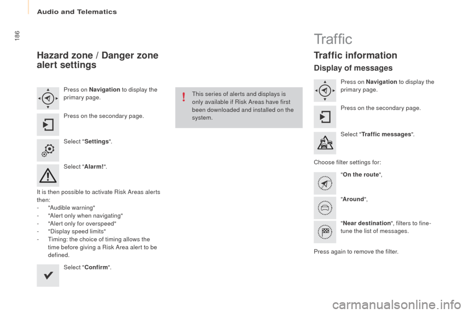 Peugeot Partner 2016  Owners Manual 186
Partner-2-Vu_en_Chap10a_SMEGplus_ed02-2015
Hazard zone / Danger zone 
alert settings
Press on Navigation to display the 
primary page.
Press on the secondary page.
Select " Settings ".
Select " Al