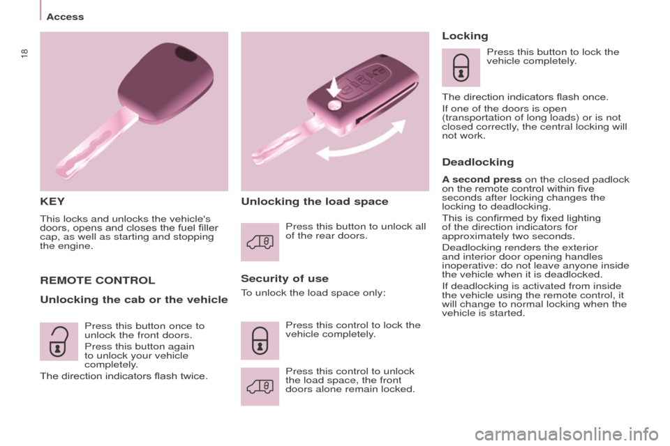 Peugeot Partner 2016 User Guide 18
Access
Partner-2-Vu_en_Chap03_Pret-a-partir_ed02-2015
KEY
This locks and unlocks the vehicles 
doors, opens and closes the fuel filler 
cap, as well as starting and stopping 
the engine.
Security 