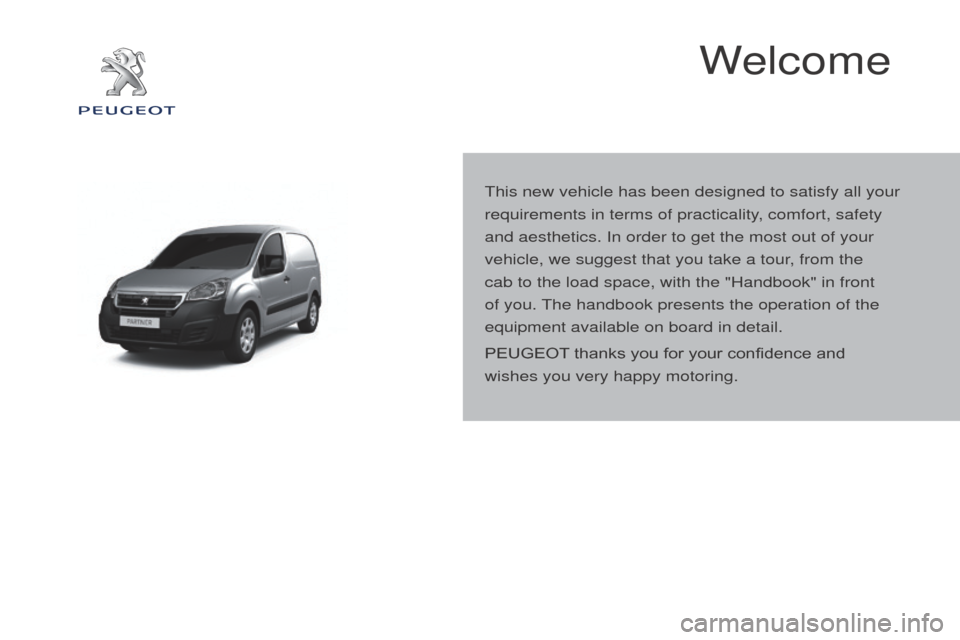 Peugeot Partner 2016  Owners Manual Partner-2-Vu_en_Chap00a_Sommaire_ed02-2015
Welcome
This new vehicle has been designed to satisfy all your 
requirements in terms of practicality, comfort, safety 
and aesthetics. In order to get the m