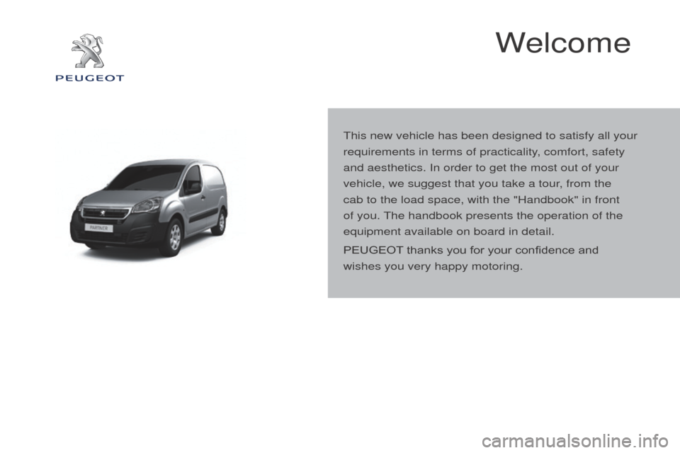 Peugeot Partner 2016 Owners Manual Partner-2-Vu_en_Chap00a_Sommaire_ed02-2015
Welcome
This new vehicle has been designed to satisfy all your
requirements in terms of practicality, comfort, safety
and aesthetics. In order to get the m Peugeot Partner 2016 Owners Manual Partner-2-Vu_en_Chap00a_Sommaire_ed02-2015
Welcome
This new vehicle has been designed to satisfy all your
requirements in terms of practicality, comfort, safety
and aesthetics. In order to get the m
