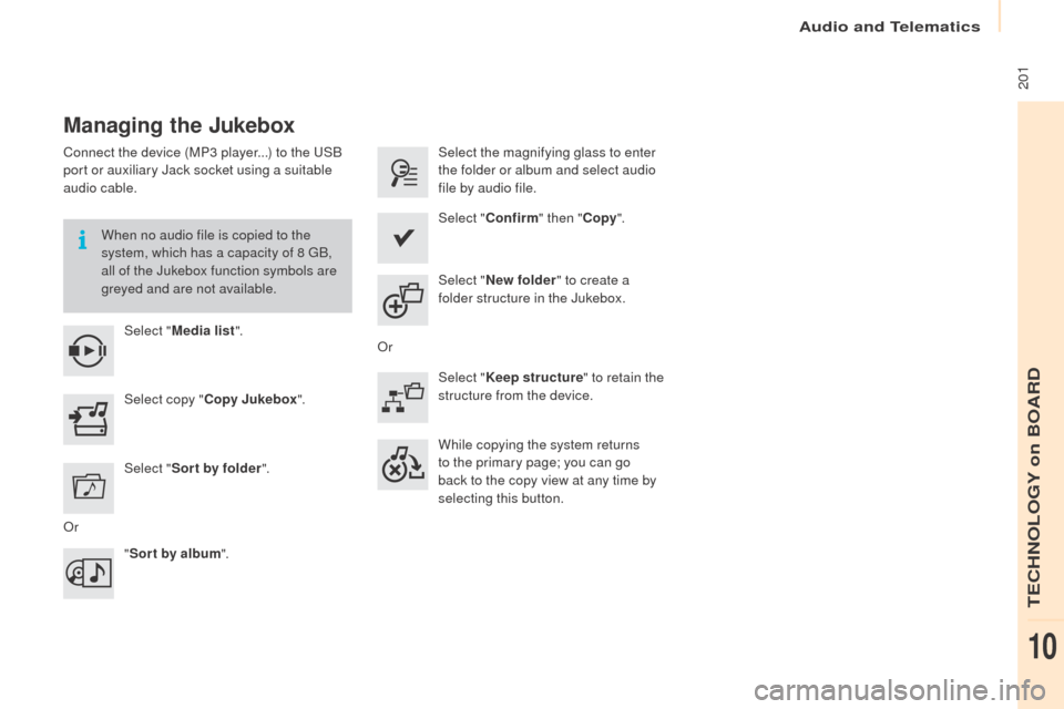 Peugeot Partner 2016  Owners Manual  201
Partner-2-Vu_en_Chap10a_SMEGplus_ed02-2015
Managing the Jukebox
Connect the device (MP3 player...) to the USB 
port or auxiliary Jack socket using a suitable 
audio cable.When no audio file is co