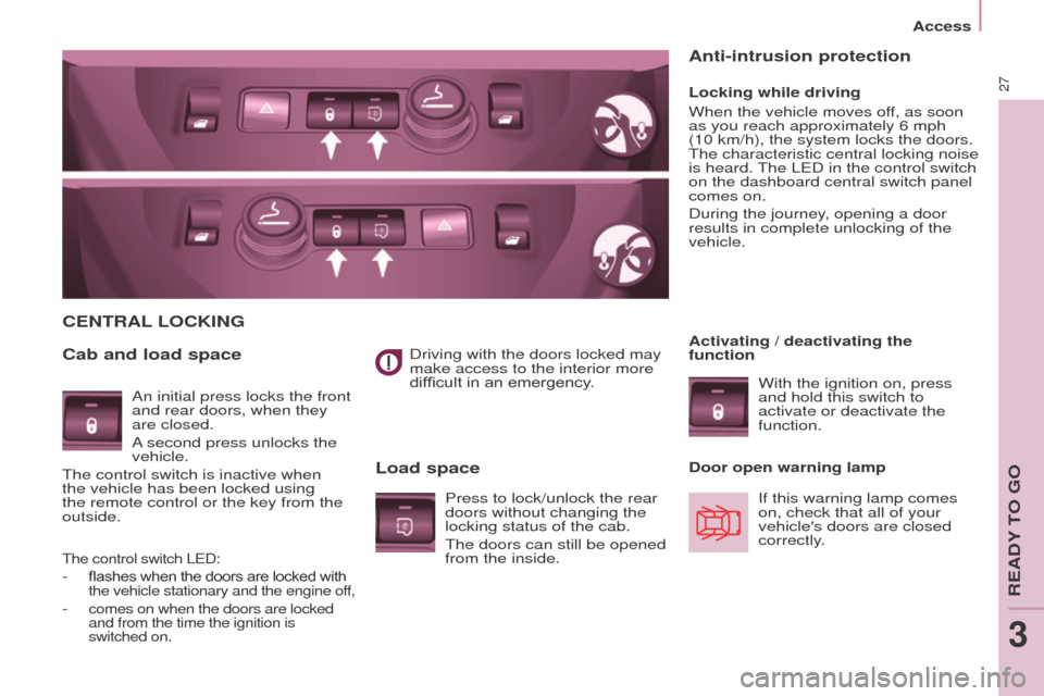 Peugeot Partner 2016  Owners Manual 27
Access
Partner-2-Vu_en_Chap03_Pret-a-partir_ed02-2015
Driving with the doors locked may 
make access to the interior more 
difficult in an emergency.
CENTRAL LOCKING
Cab and load space
Load space
L