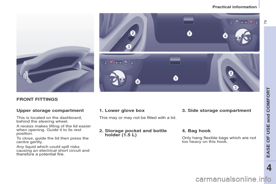 Peugeot Partner 2016 User Guide 79
Partner-2-Vu_en_Chap04_Ergonomie_ed02-2015
FRONT FITTINGS
1. Lower glove box
This may or may not be fitted with a lid.
Upper storage compartment
This is located on the dashboard, 
behind the steeri